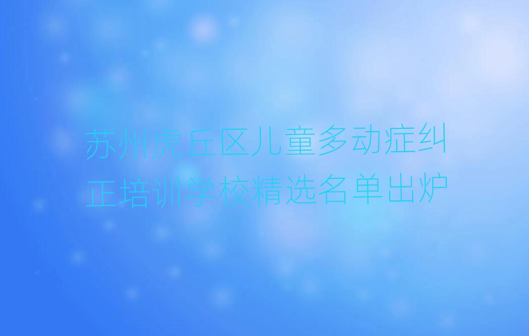 苏州虎丘区儿童多动症纠正培训学校精选名单出炉