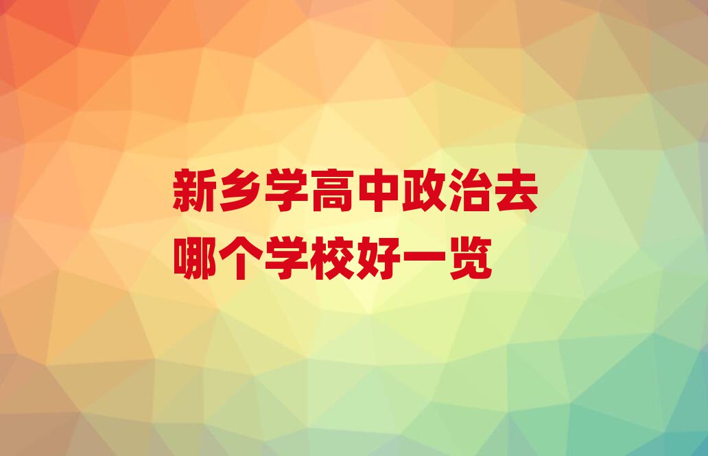 新乡学高中政治去哪个学校好一览
