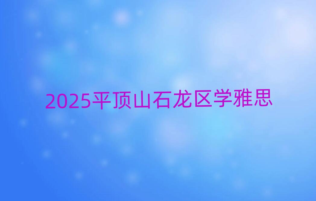 2025平顶山石龙区学雅思