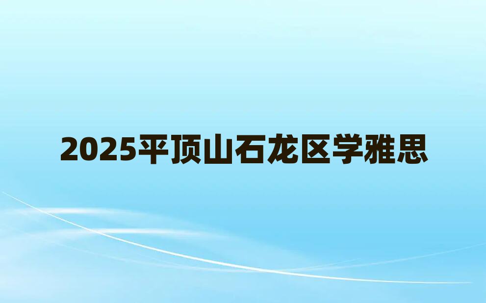 2025平顶山石龙区学雅思