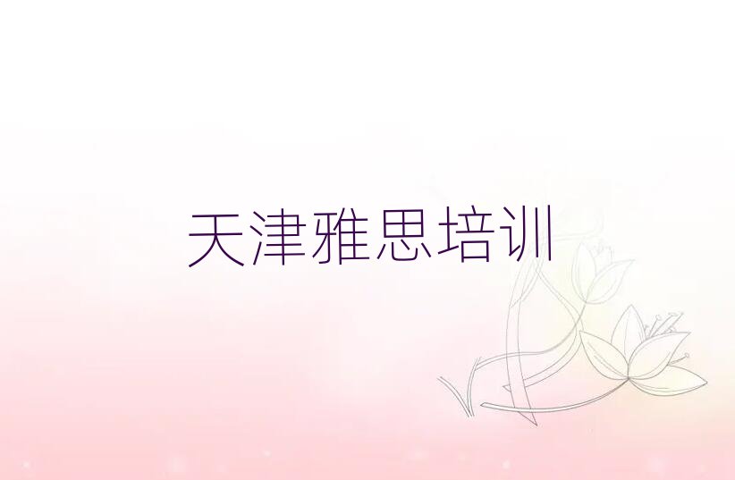 2025年天津津南区雅思天津培训学校有多好实力排名名单