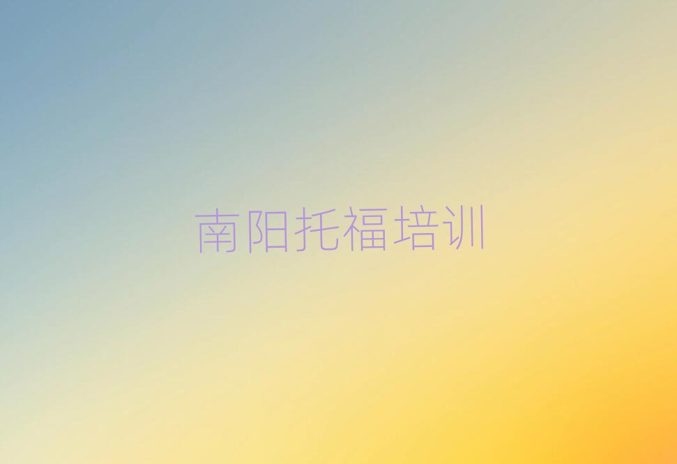 南阳卧龙区托福培训十大一览汇总本地甄选的