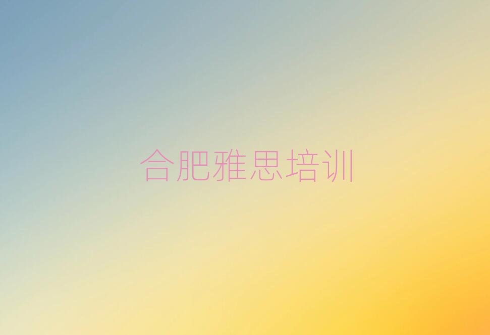 合肥瑶海区学雅思要多少时间名单一览
