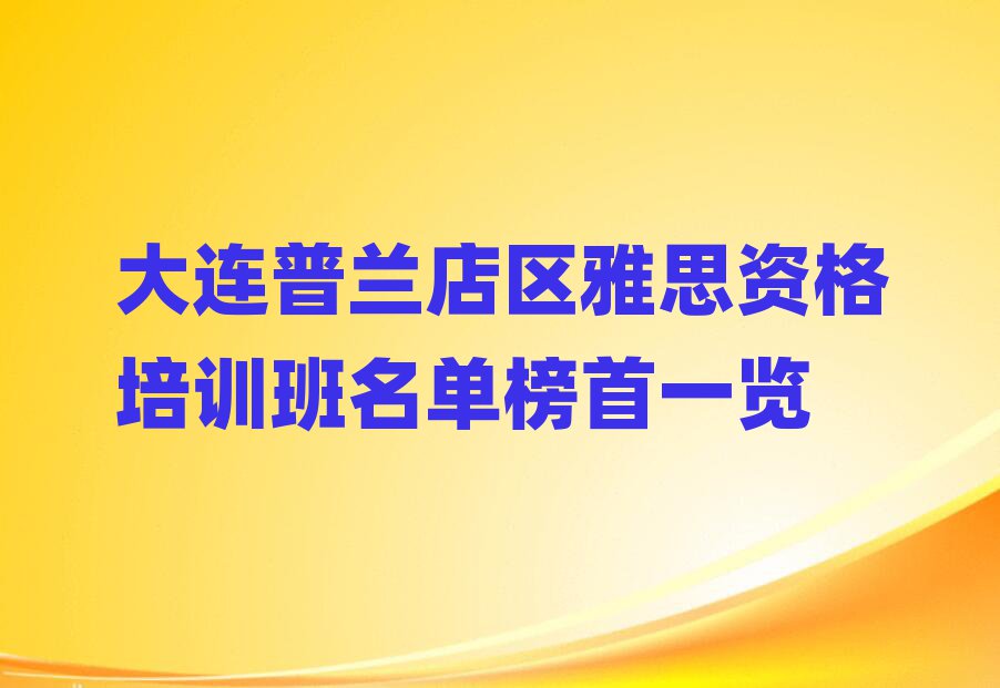 大连普兰店区雅思资格培训班名单榜首一览