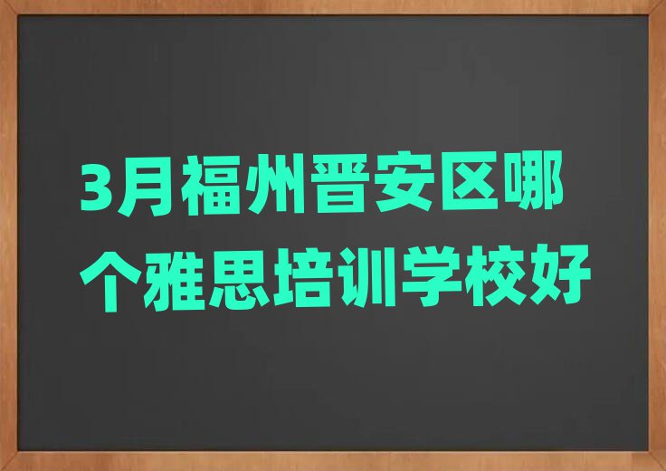 3月福州晋安区哪个雅思培训学校好