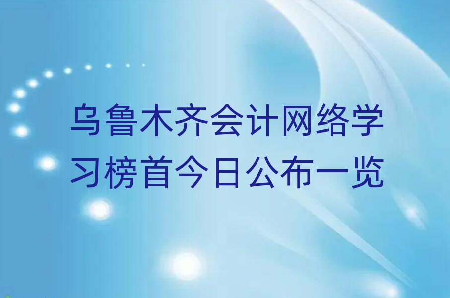 乌鲁木齐会计网络学习榜首今日公布一览