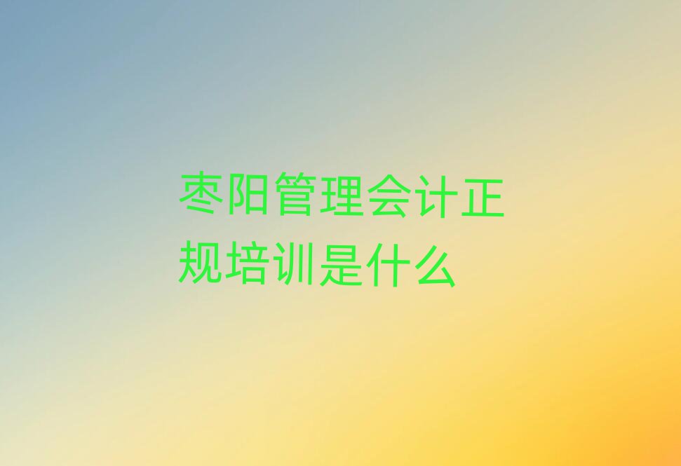 枣阳管理会计正规培训是什么