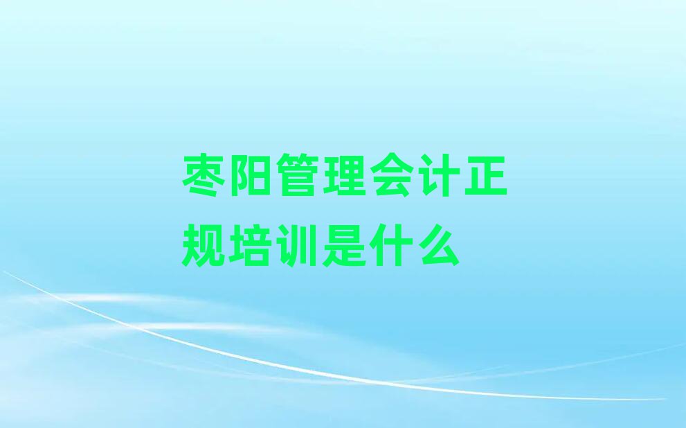 枣阳管理会计正规培训是什么
