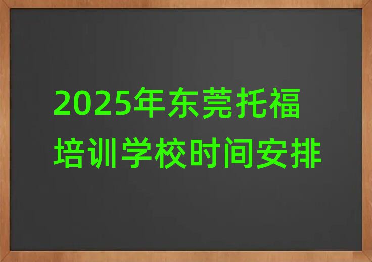 2025年东莞托福培训学校时间安排