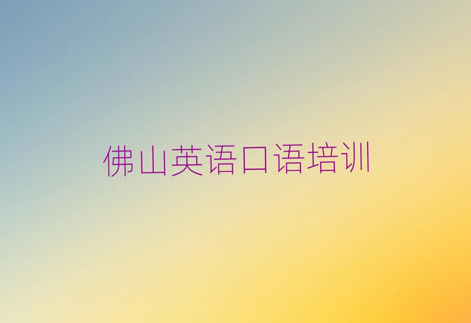 佛山南海区英语口语在哪里学排名口碑好的