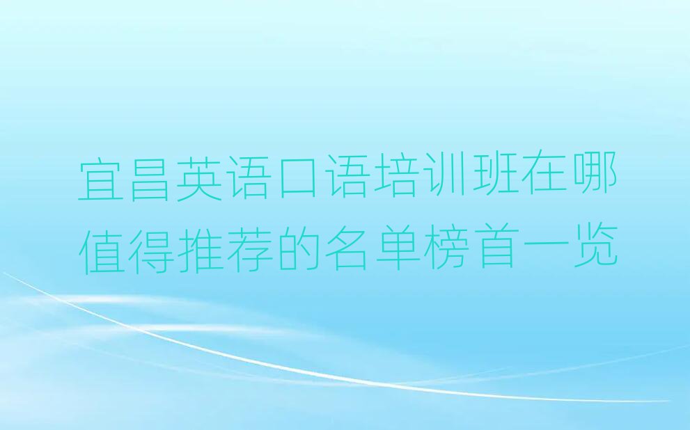 宜昌英语口语培训班在哪值得推荐的名单榜首一览