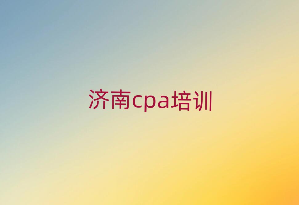济南cpa培训费用排名口碑好的
