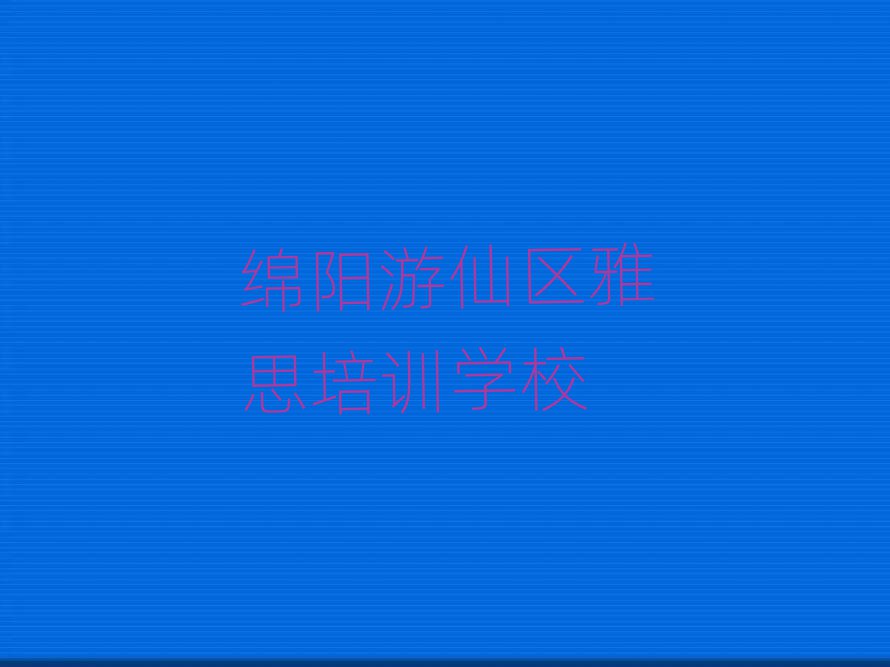 2025年绵阳游仙区雅思在哪里学口碑排行榜推荐