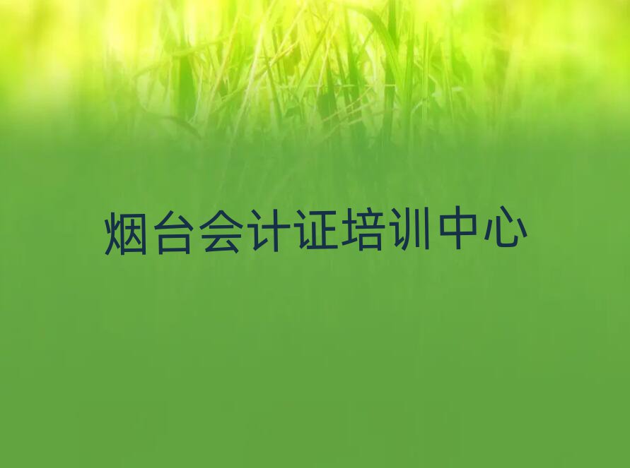 3月烟台芝罘区会计证附近会计证培训学校地址查询