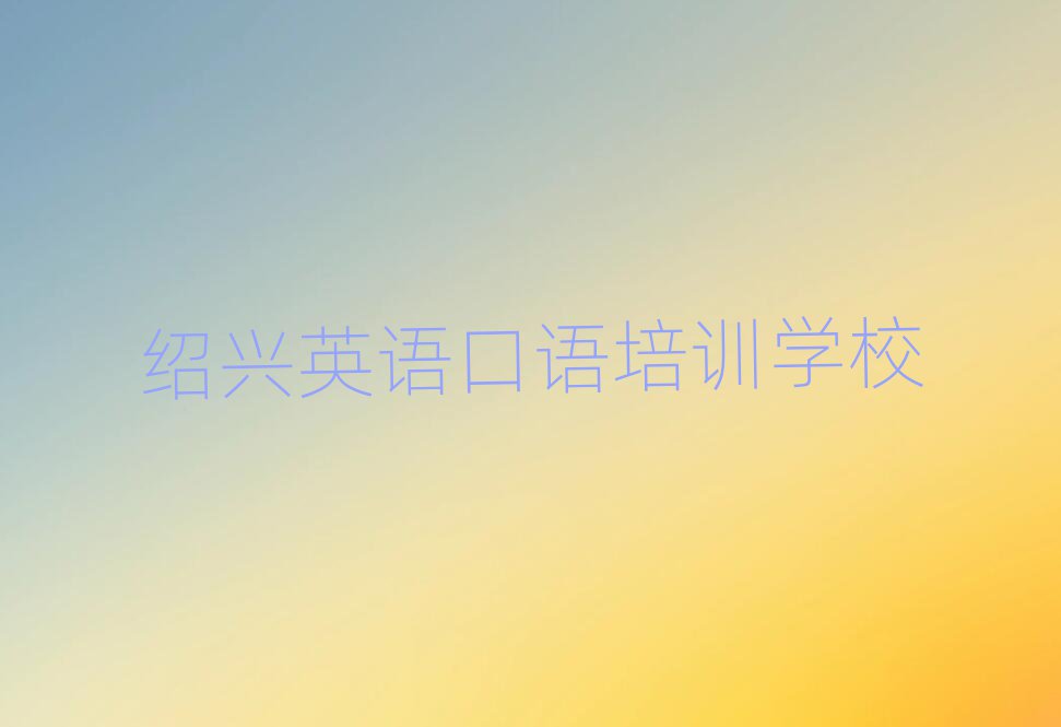 2025年绍兴柯桥区正规专业的学英语口语学校