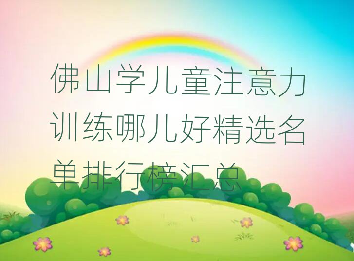 佛山学儿童注意力训练哪儿好精选名单排行榜汇总