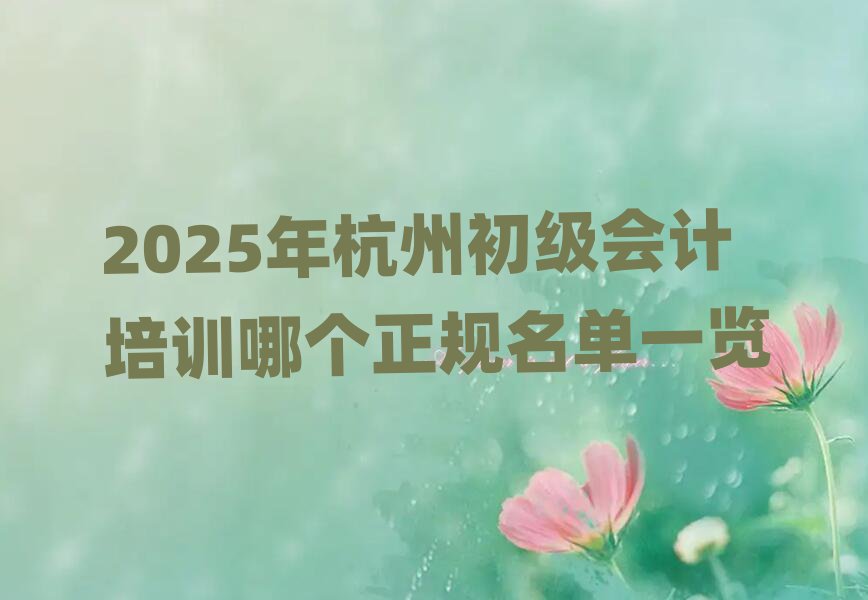 2025年杭州初级会计培训哪个正规名单一览