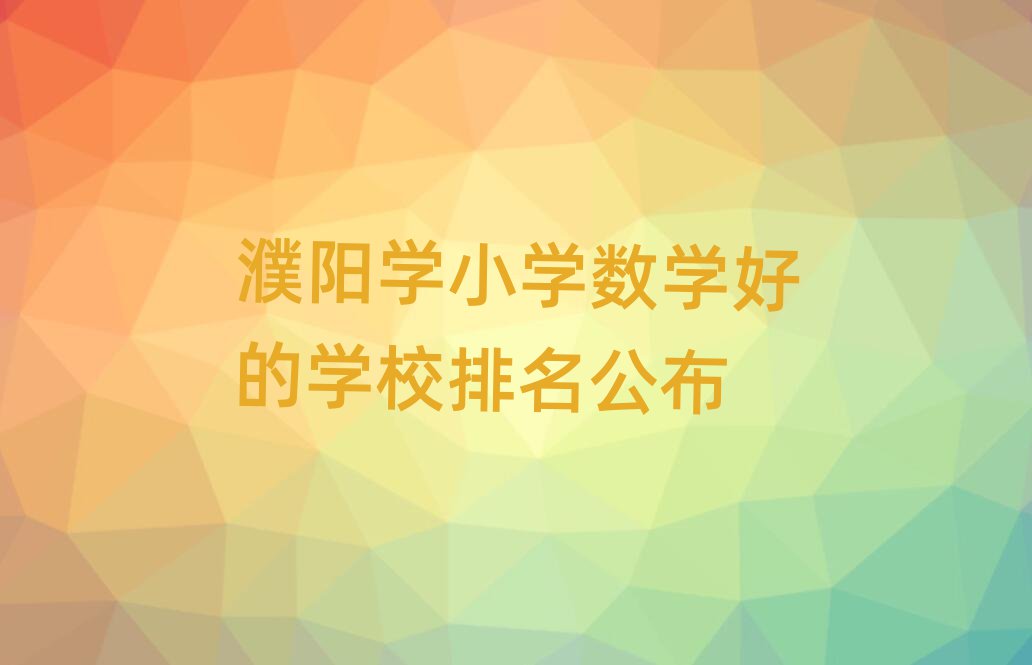 濮阳学小学数学好的学校排名公布