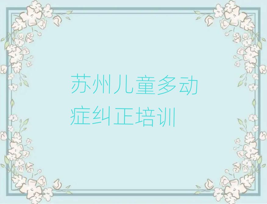 2025年苏州虎丘区儿童多动症纠正的培训课程内容排名一览表