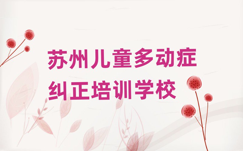 2025年苏州虎丘区儿童多动症纠正的培训课程内容排名一览表
