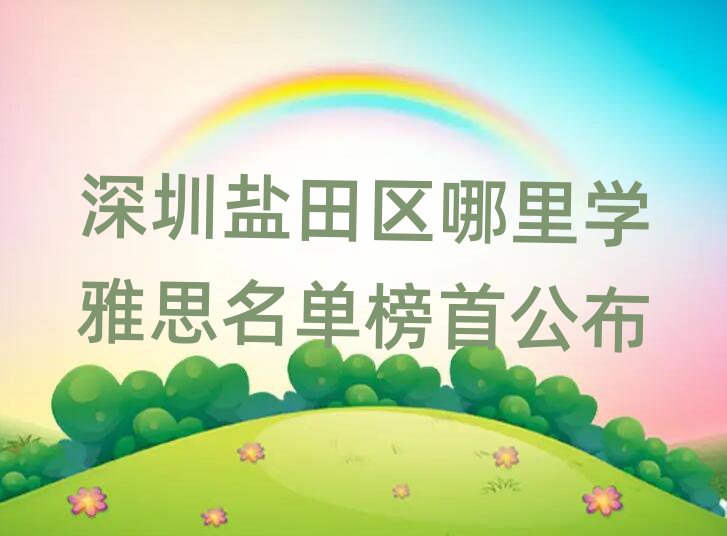 深圳盐田区哪里学雅思名单榜首公布