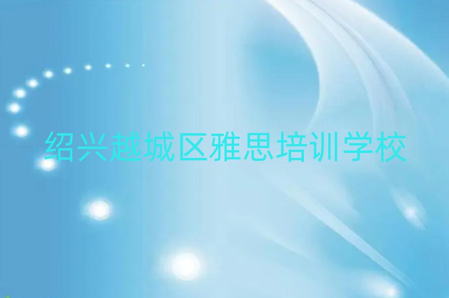 绍兴越城区雅思哪个学校好榜首今日公布一览