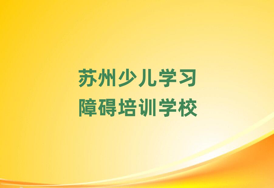苏州吴中区少儿学习障碍培训学校哪家好一点儿实力排名名单