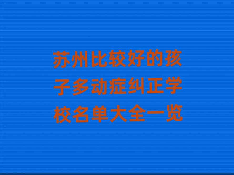 苏州比较好的孩子多动症纠正学校名单大全一览