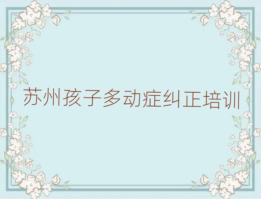 苏州比较好的孩子多动症纠正学校名单大全一览