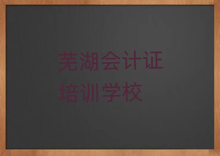 芜湖学会计证在哪里学名单榜首公布