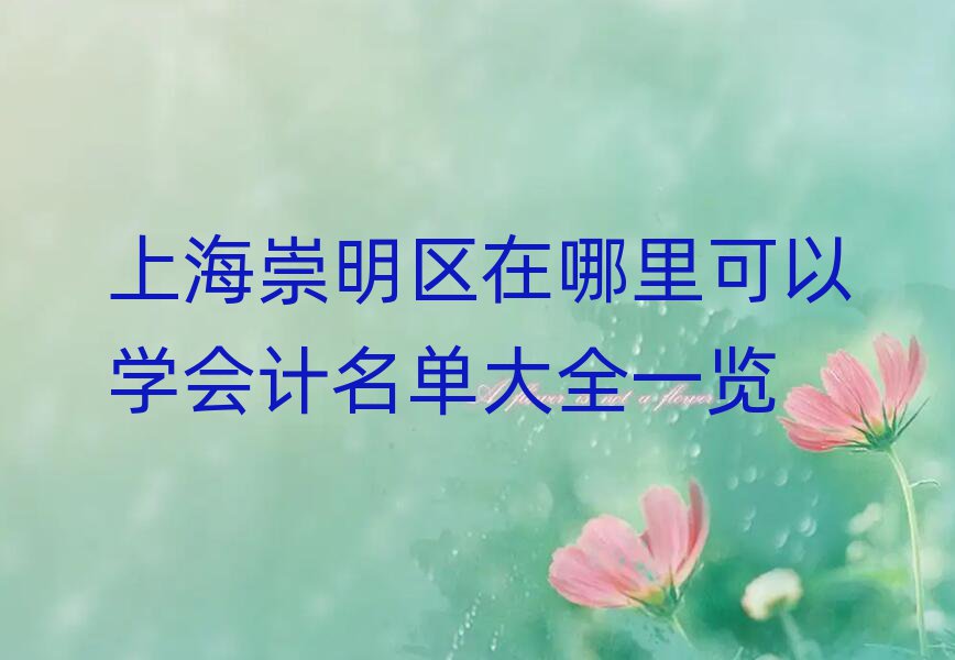 上海崇明区在哪里可以学会计名单大全一览