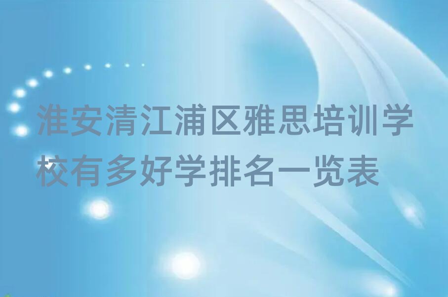 淮安清江浦区雅思培训学校有多好学排名一览表