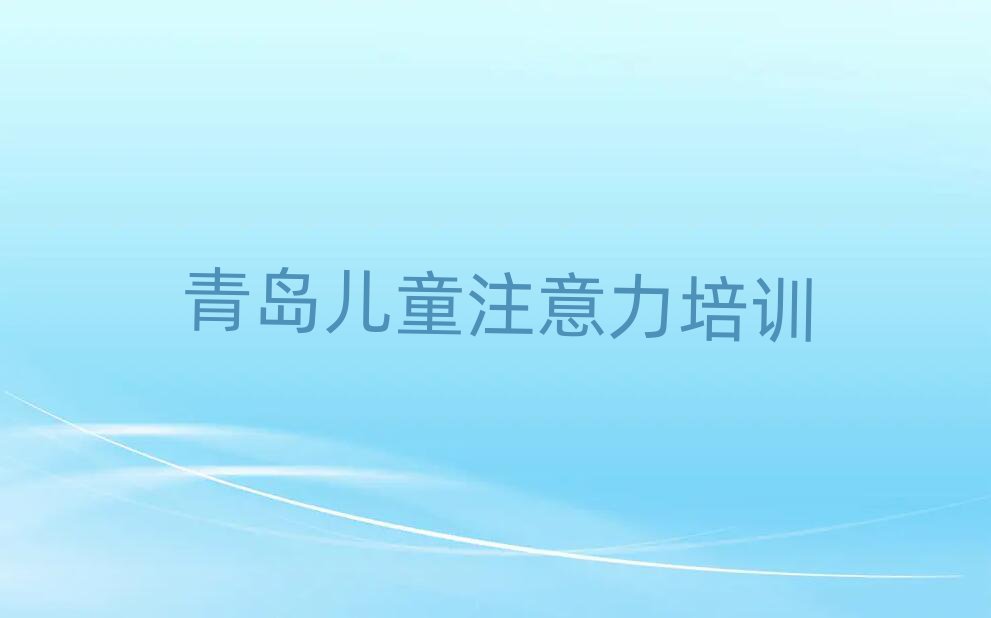 2025年青岛黄岛区哪个孩子注意力不集中培训学校好推荐一览