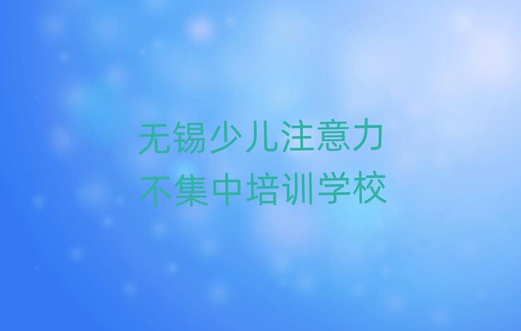 2025年无锡惠山区少儿注意力不集中班培训学费多少名单更新汇总