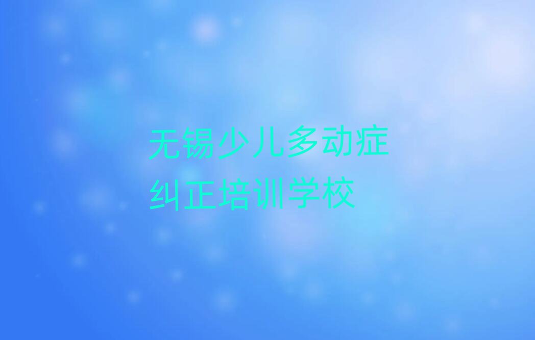 2025年无锡梁溪区少儿多动症纠正培训哪家好