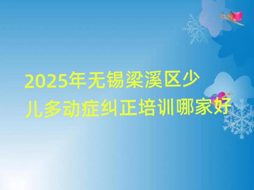 2025年无锡梁溪区少儿多动症纠正培训哪家好