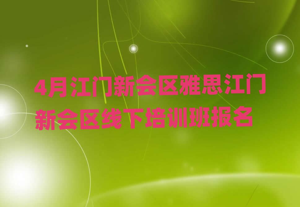 4月江门新会区雅思江门新会区线下培训班报名