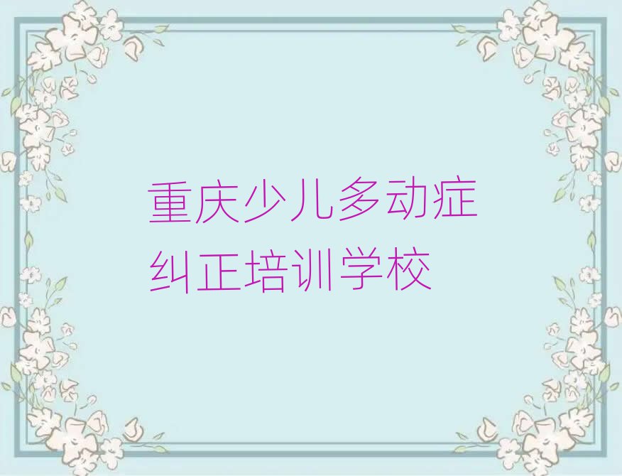 4月重庆渝中区少儿多动症纠正培训学校有多好排名top10