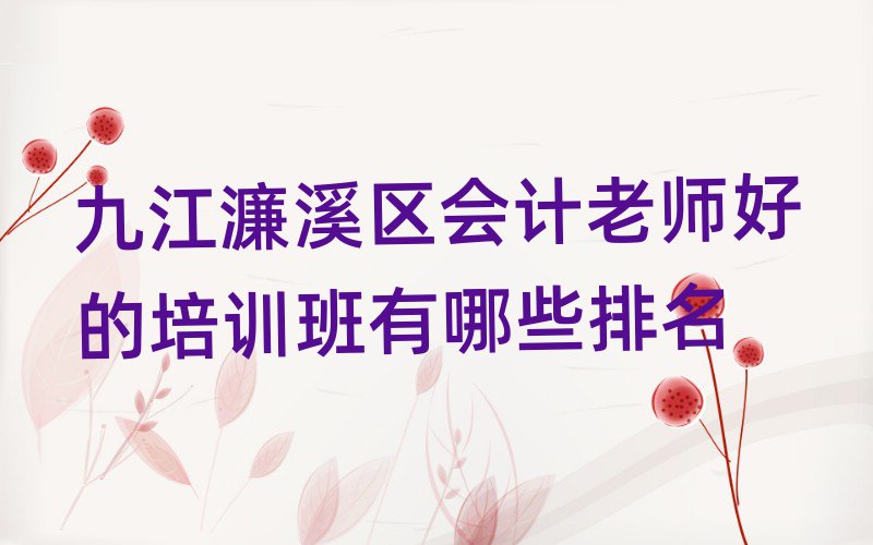 九江濂溪区会计老师好的培训班有哪些排名