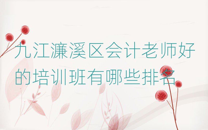 九江濂溪区会计老师好的培训班有哪些排名