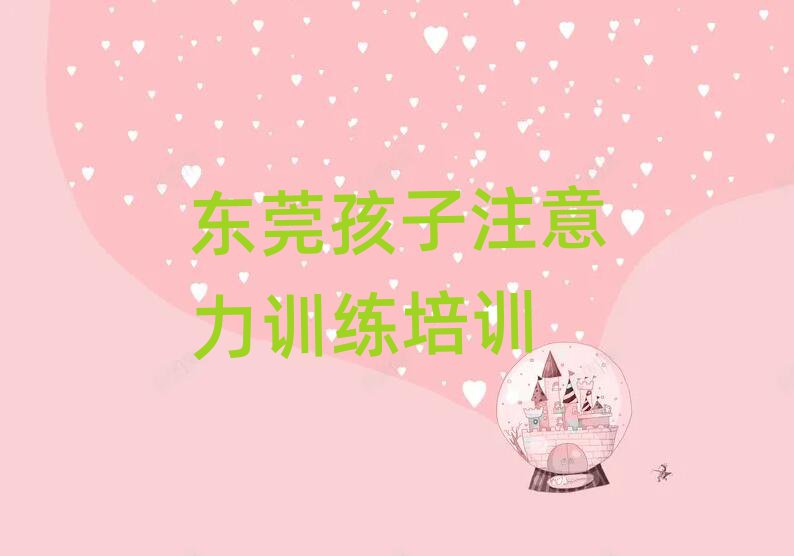 东莞孩子注意力训练学校哪家好实力排名名单