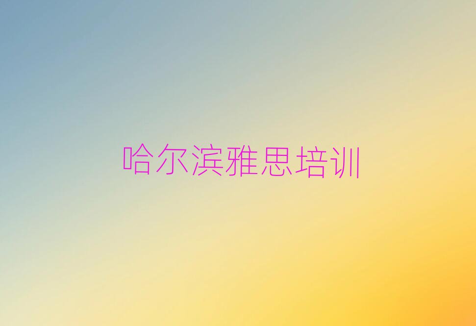2025年哈尔滨道外区口碑前雅思学校