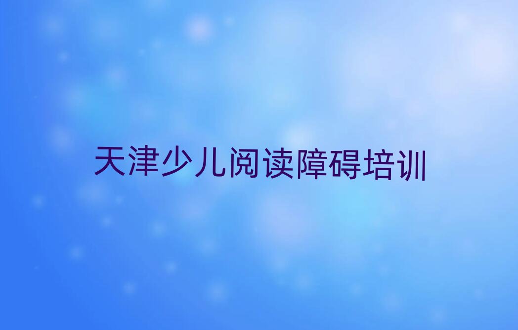 天津蓟州区少儿阅读障碍培训辅导班收费价目表