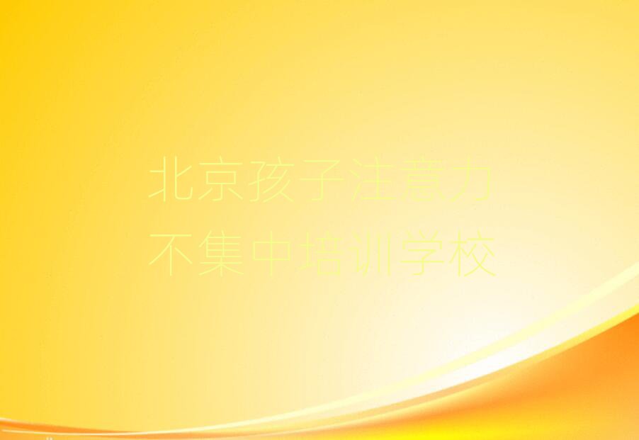 北京朝阳区孩子注意力不集中报培训班怎么样啊排名top10