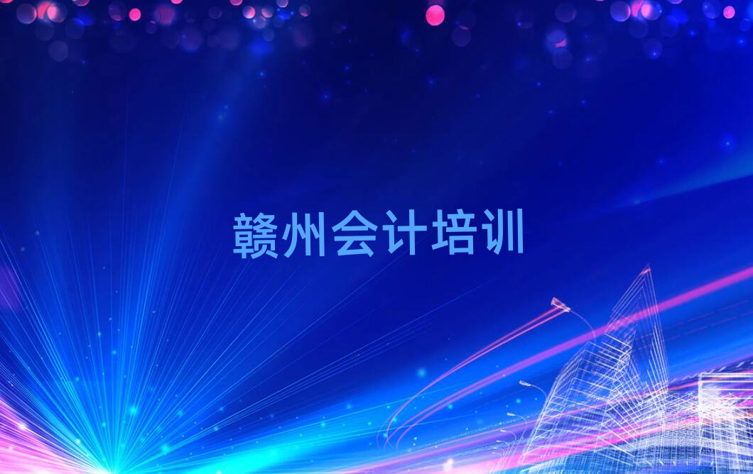 4月赣州章贡区会计培训多少钱一节课合适