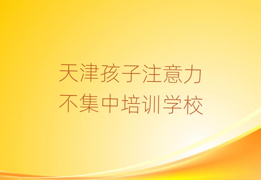 4月天津河东区的孩子注意力不集中一对一补习班排名一览表