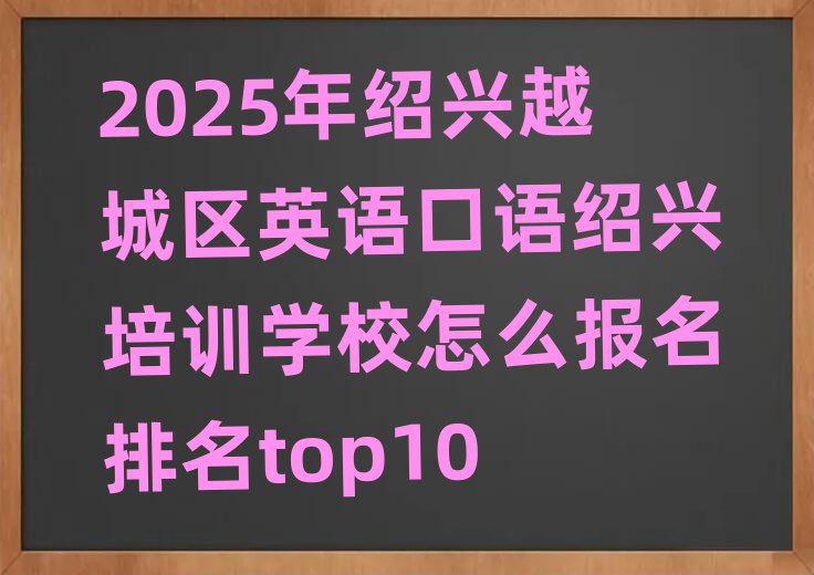 2025年绍兴越城区英语口语绍兴培训学校怎么报名排名top10