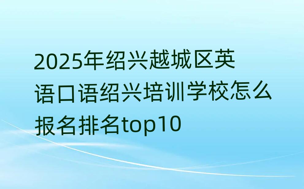 2025年绍兴越城区英语口语绍兴培训学校怎么报名排名top10