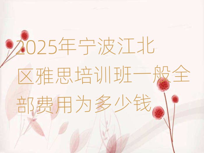 2025年宁波江北区雅思培训班一般全部费用为多少钱