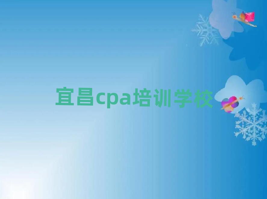 2025年宜昌西陵区学cpa学校哪个好推荐一览